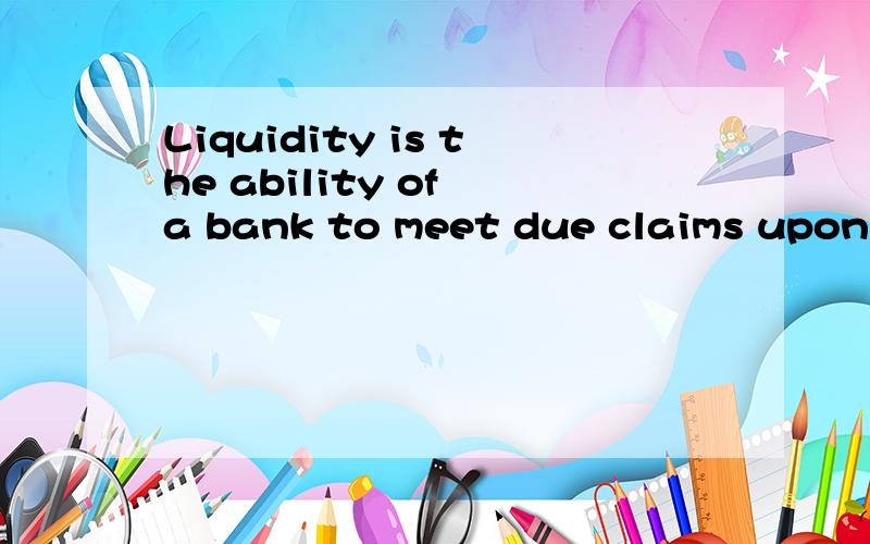 Liquidity is the ability of a bank to meet due claims upon i