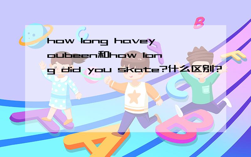 how long haveyoubeen和how long did you skate?什么区别?