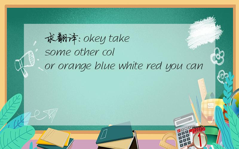 求翻译：okey take some other color orange blue white red you can