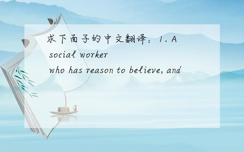 求下面子的中文翻译：1. A social worker who has reason to believe, and