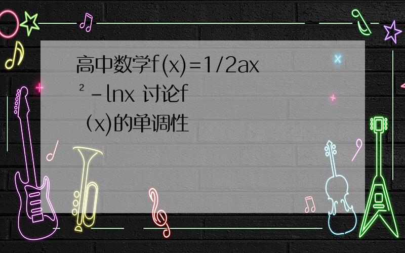 高中数学f(x)=1/2ax²-lnx 讨论f（x)的单调性