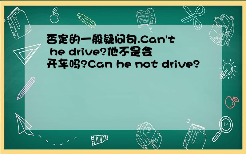 否定的一般疑问句.Can't he drive?他不是会开车吗?Can he not drive?