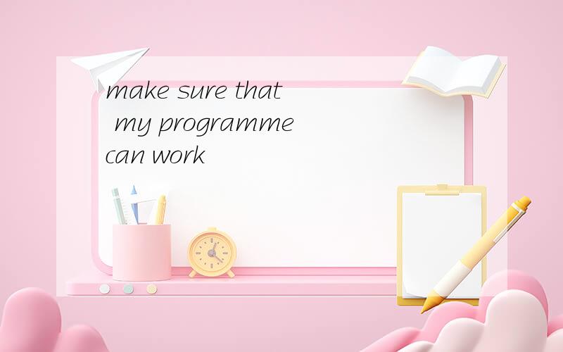 make sure that my programme can work