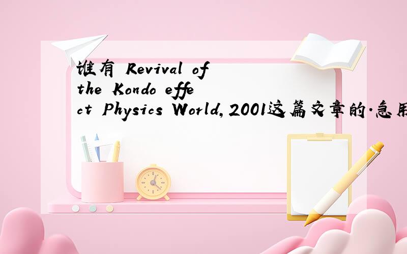 谁有 Revival of the Kondo effect Physics World,2001这篇文章的.急用!