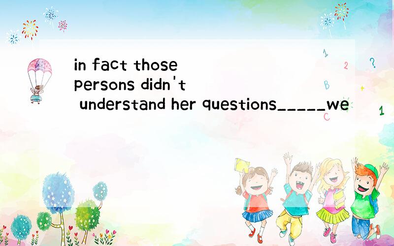 in fact those persons didn't understand her questions_____we