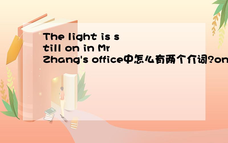 The light is still on in Mr Zhang's office中怎么有两个介词?on in?