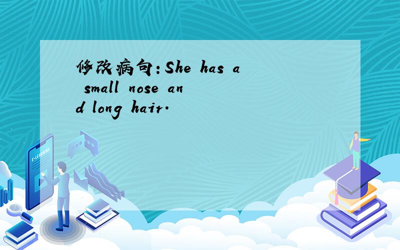 修改病句：She has a small nose and long hair.