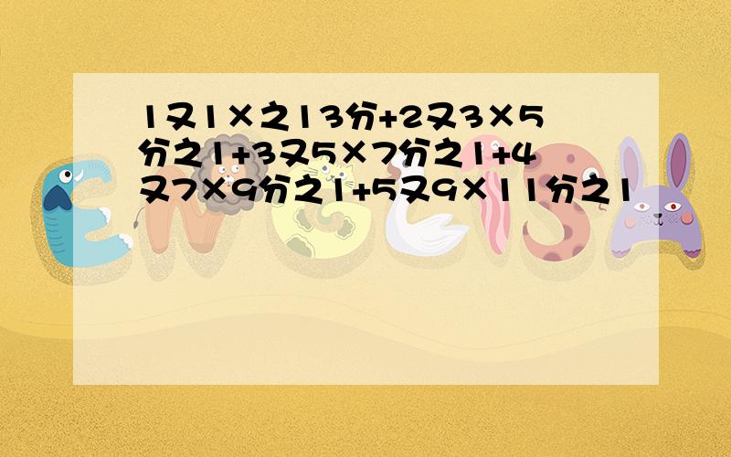 1又1×之13分+2又3×5分之1+3又5×7分之1+4又7×9分之1+5又9×11分之1