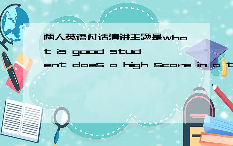两人英语对话演讲主题是what is good student does a high score in a test
