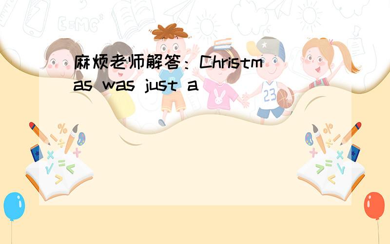 麻烦老师解答：Christmas was just a