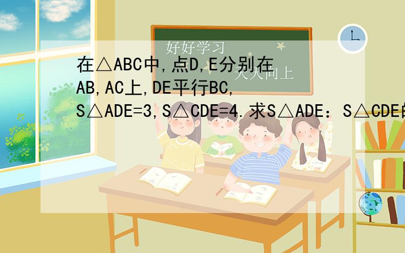 在△ABC中,点D,E分别在AB,AC上,DE平行BC,S△ADE=3,S△CDE=4.求S△ADE：S△CDE的值