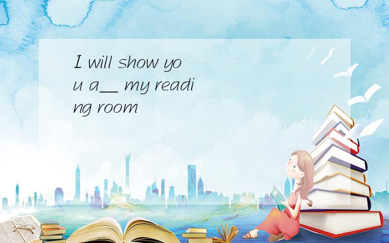 I will show you a__ my reading room