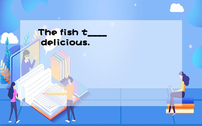 The fish t____ delicious.