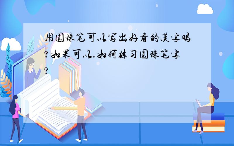 用圆珠笔可以写出好看的汉字吗?如果可以,如何练习圆珠笔字?