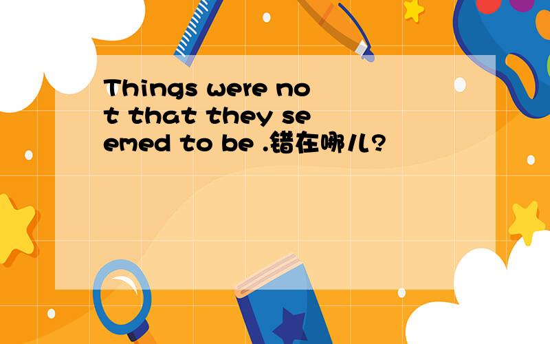 Things were not that they seemed to be .错在哪儿?