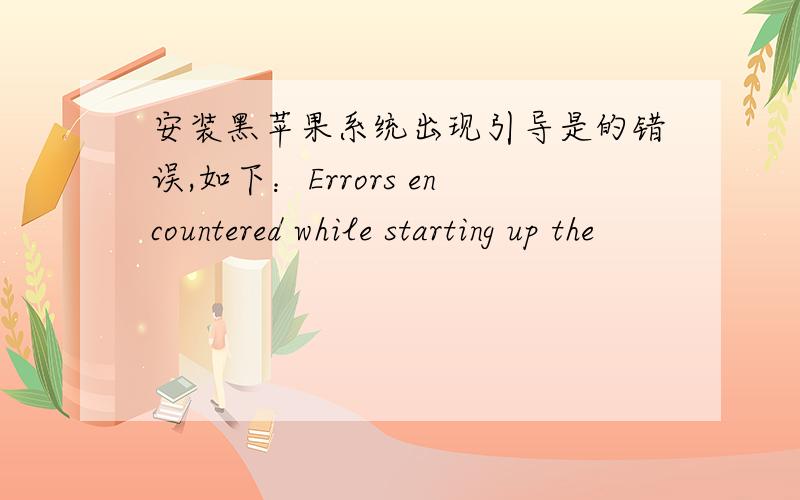 安装黑苹果系统出现引导是的错误,如下：Errors encountered while starting up the