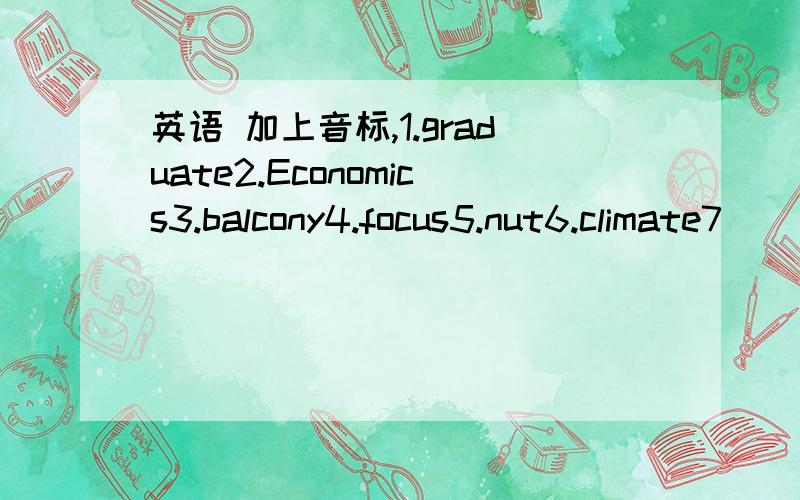英语 加上音标,1.graduate2.Economics3.balcony4.focus5.nut6.climate7