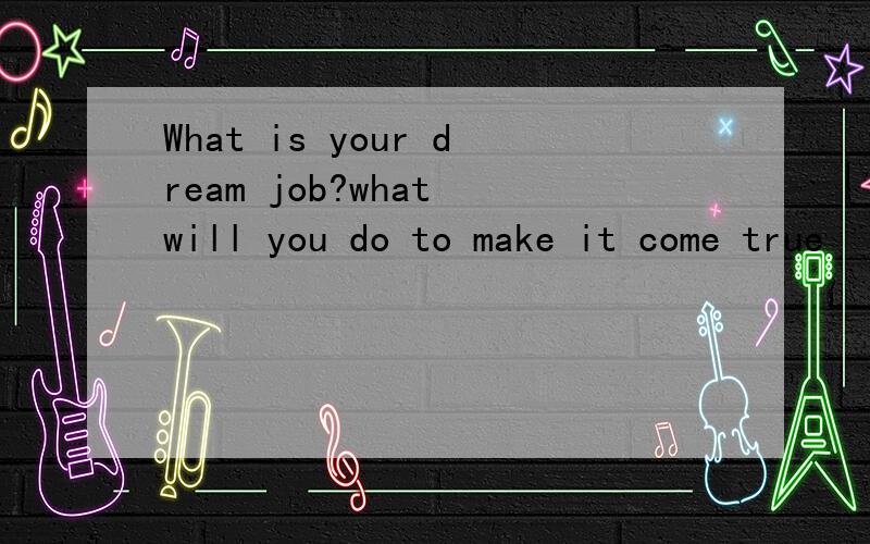 What is your dream job?what will you do to make it come true
