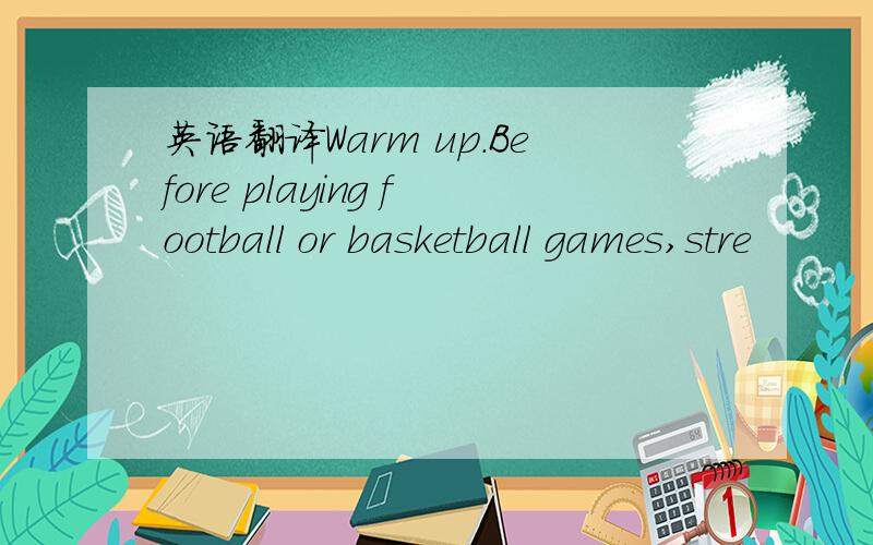 英语翻译Warm up.Before playing football or basketball games,stre