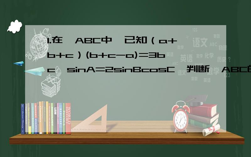 1.在△ABC中,已知（a+b+c）(b+c-a)=3bc,sinA=2sinBcosC,判断△ABC的形状.