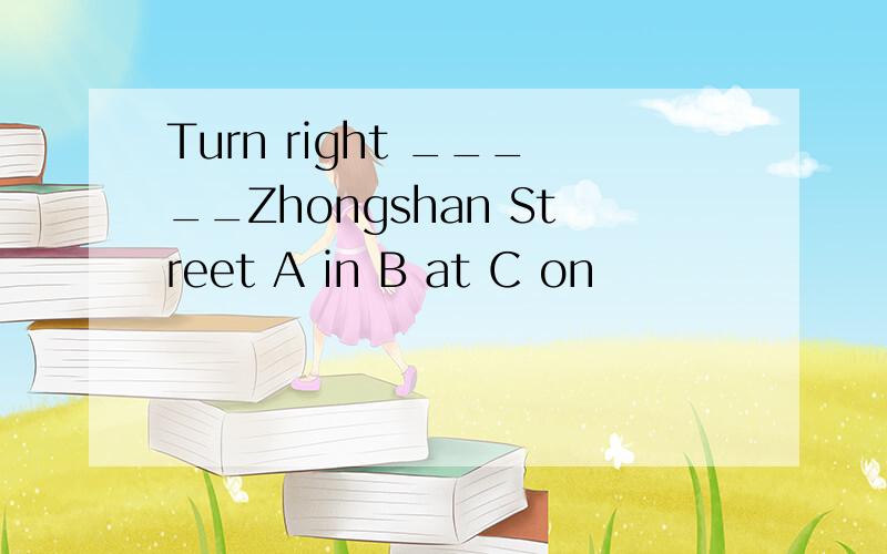 Turn right _____Zhongshan Street A in B at C on
