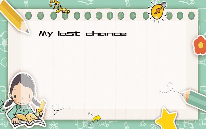 My last chance