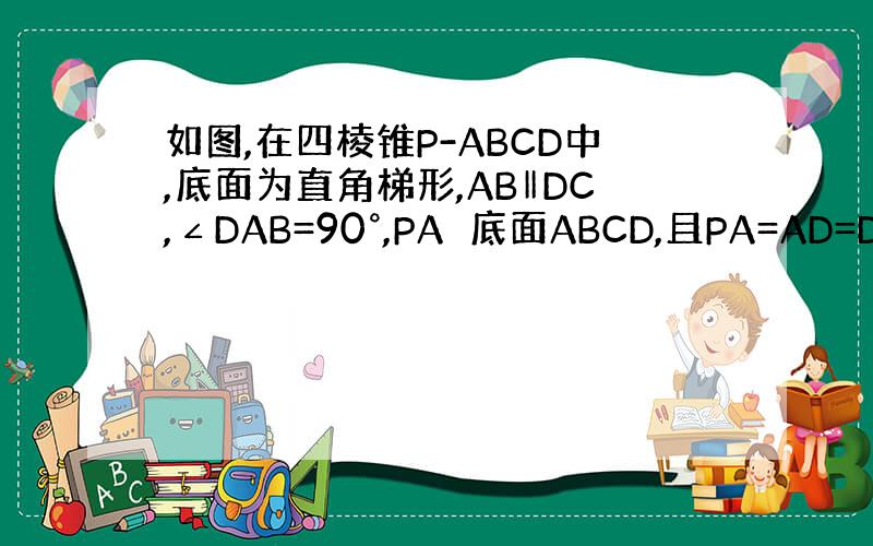 如图,在四棱锥P-ABCD中,底面为直角梯形,AB‖DC,∠DAB=90°,PA⊥底面ABCD,且PA=AD=DC=1/