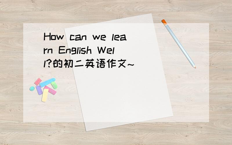 How can we learn English Well?的初二英语作文~
