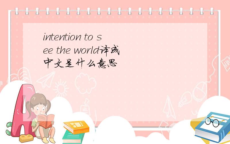 intention to see the world译成中文是什么意思