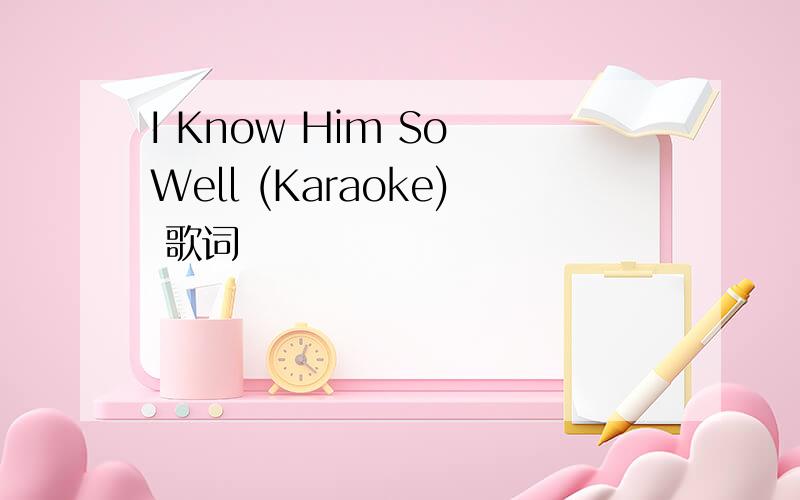 I Know Him So Well (Karaoke) 歌词