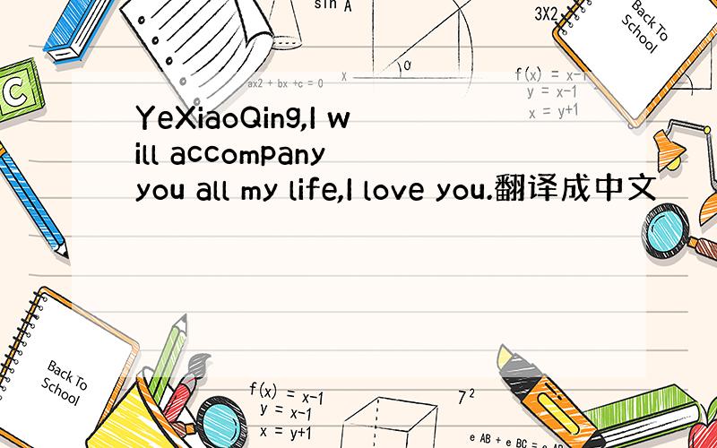 YeXiaoQing,I will accompany you all my life,I love you.翻译成中文
