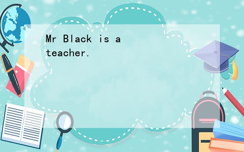Mr Black is a teacher.