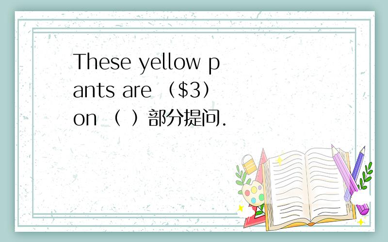 These yellow pants are （$3） on （ ）部分提问.