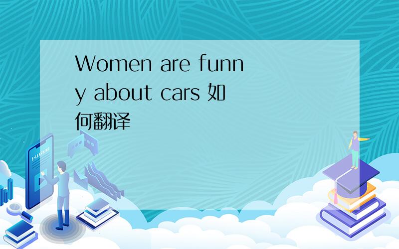 Women are funny about cars 如何翻译
