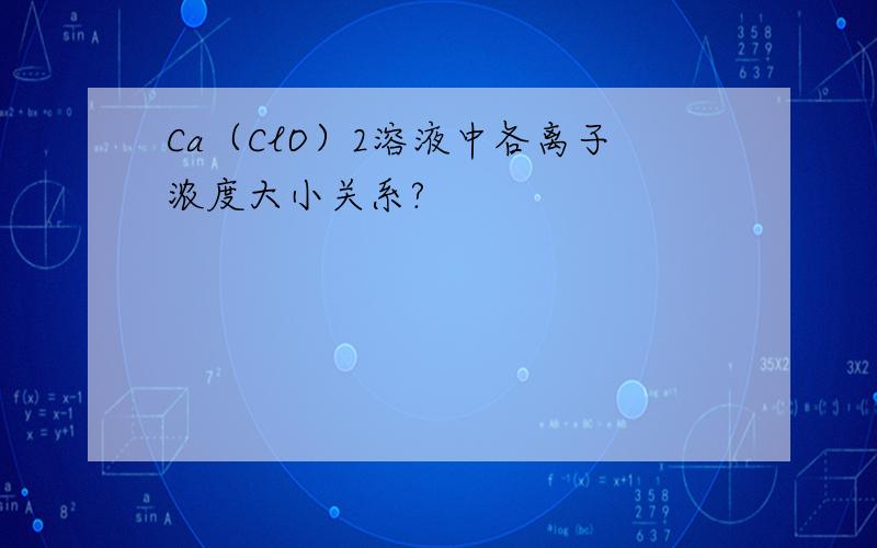 Ca（ClO）2溶液中各离子浓度大小关系?