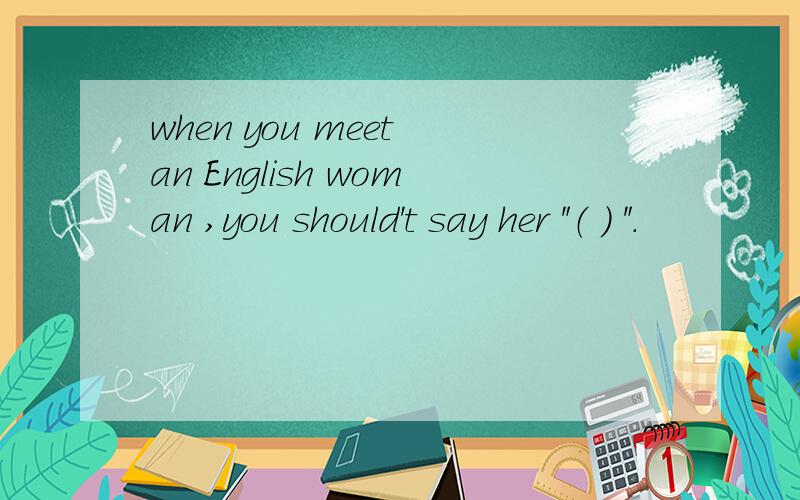 when you meet an English woman ,you should't say her ＂（ ） ＂.