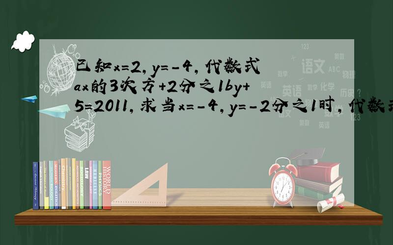 已知x=2,y=-4,代数式ax的3次方+2分之1by+5=2011,求当x=-4,y=-2分之1时,代数式3ax-24