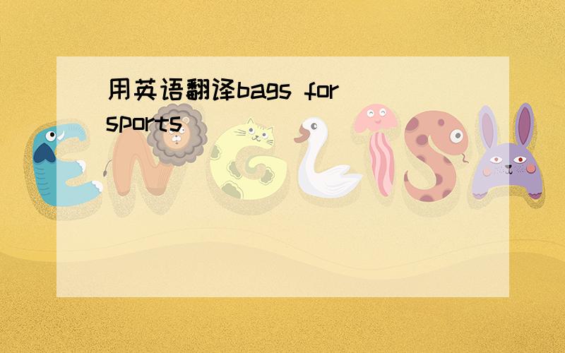 用英语翻译bags for sports