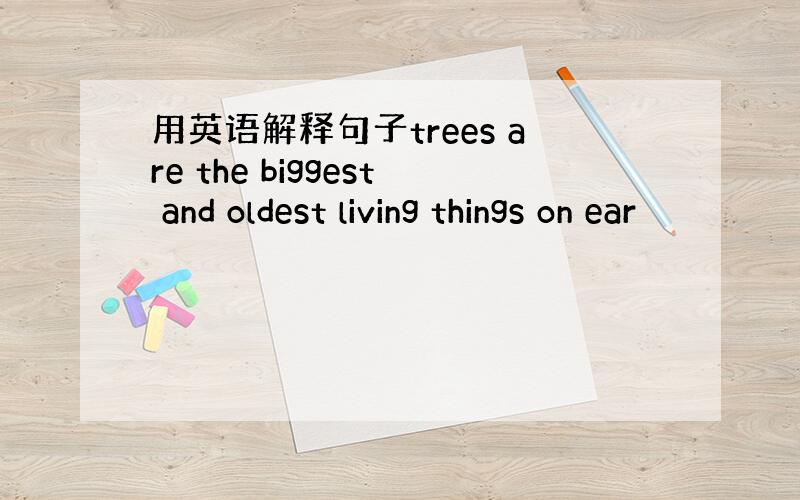用英语解释句子trees are the biggest and oldest living things on ear
