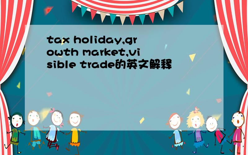 tax holiday,growth market,visible trade的英文解释