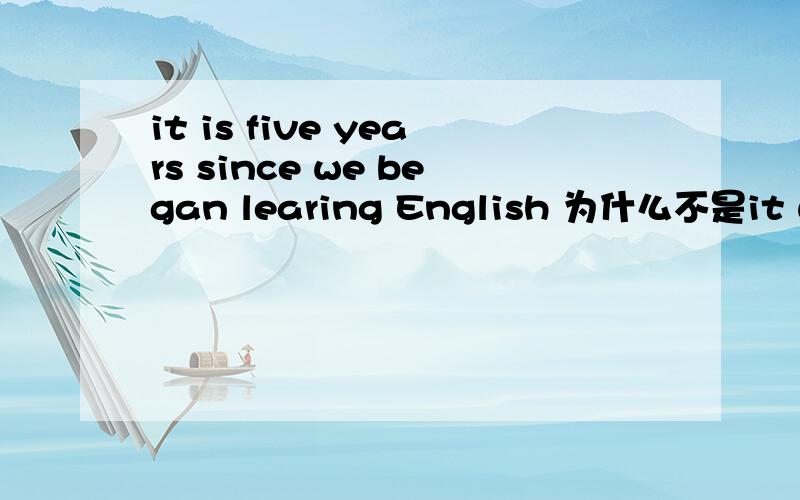 it is five years since we began learing English 为什么不是it was