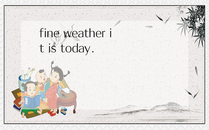 fine weather it is today.