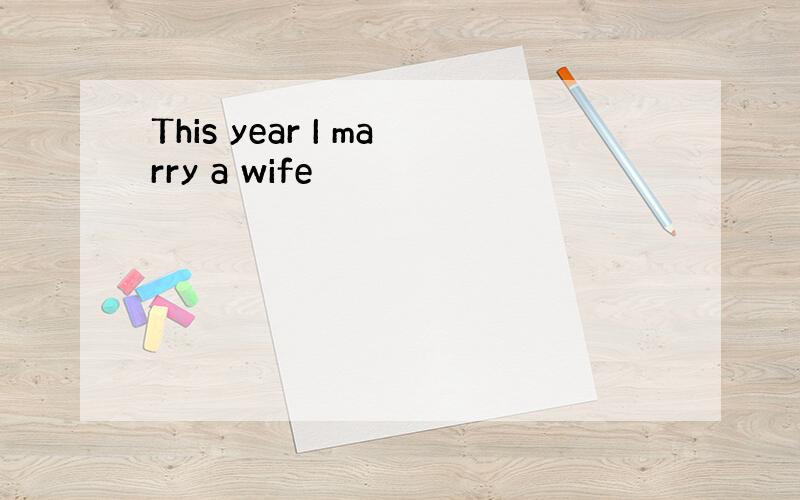 This year I marry a wife
