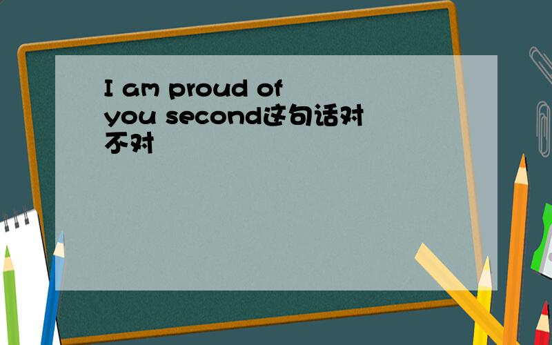 I am proud of you second这句话对不对