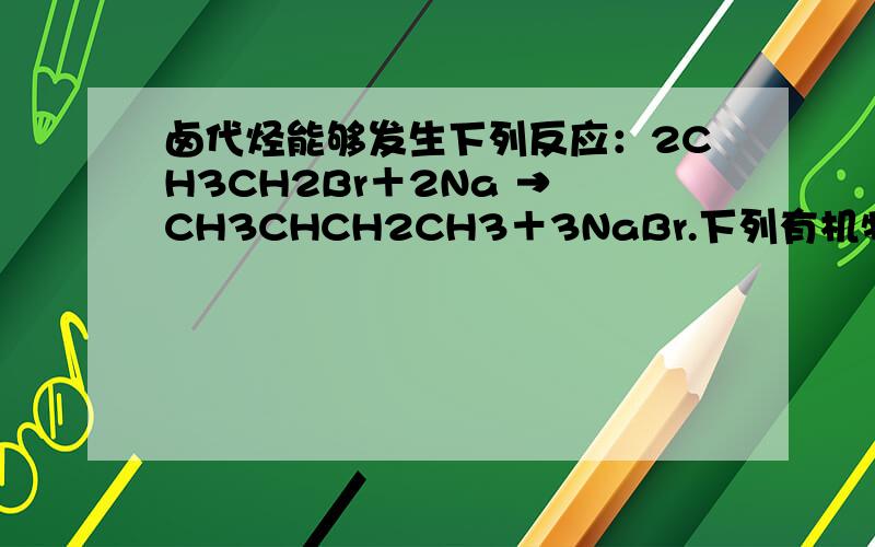 卤代烃能够发生下列反应：2CH3CH2Br＋2Na → CH3CHCH2CH3＋3NaBr.下列有机物可合成环丙烷的是