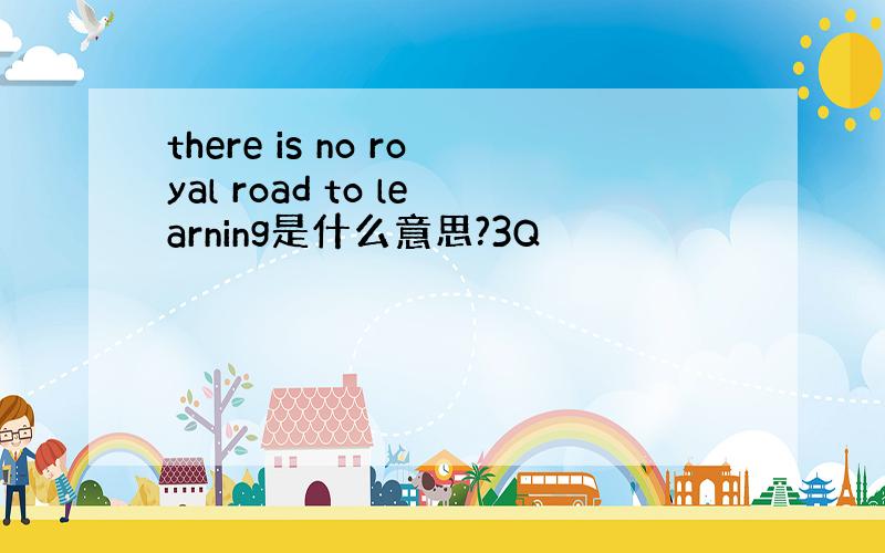 there is no royal road to learning是什么意思?3Q