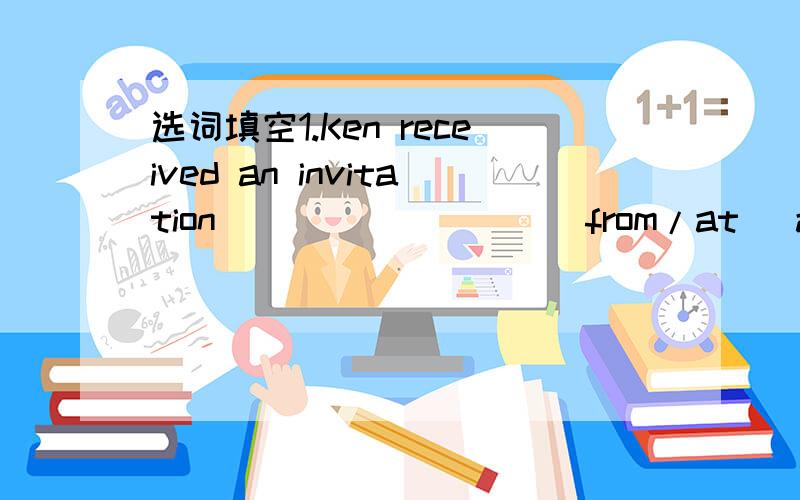 选词填空1.Ken received an invitation_________(from/at) a Health
