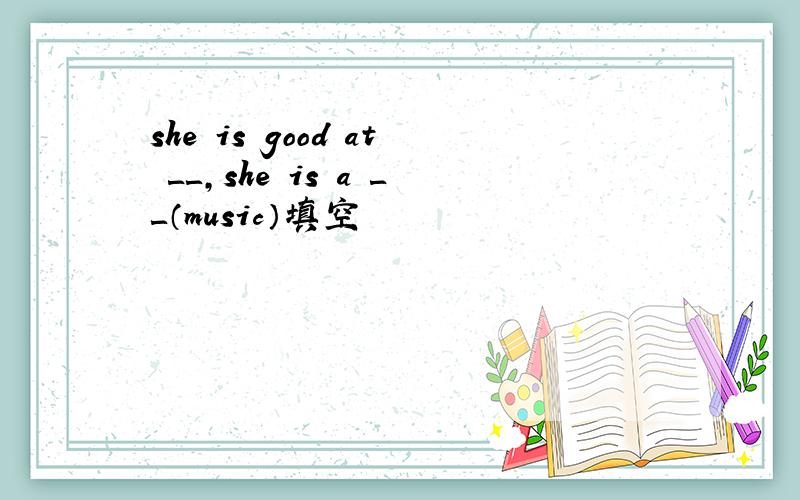 she is good at ＿＿,she is a ＿＿（music）填空
