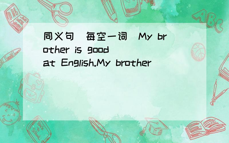 同义句(每空一词）My brother is good at English.My brother ________ E