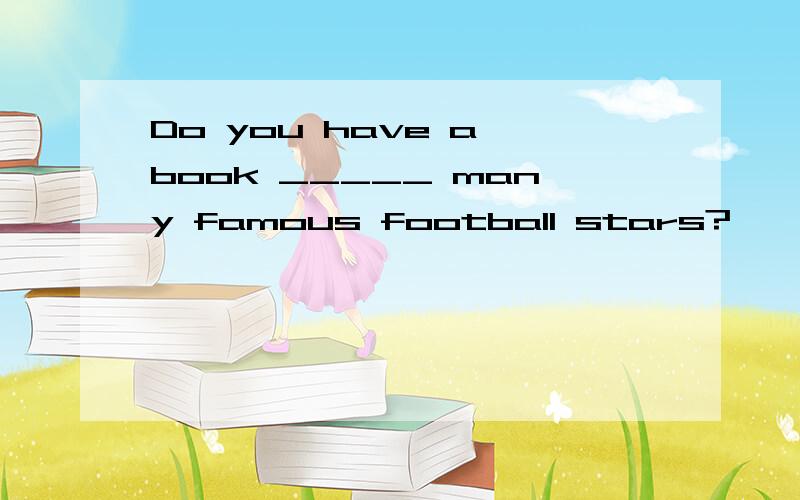 Do you have a book _____ many famous football stars?